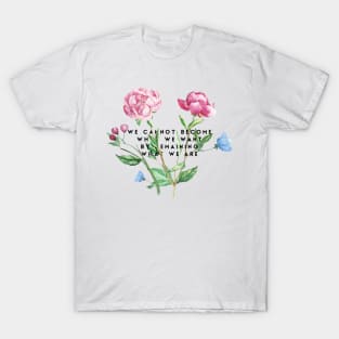 we cannot become what we want by remaining what we are T-Shirt